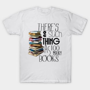 There's no such a thing as too many books T-Shirt